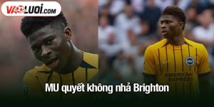 MU quyết không nhả Brighton