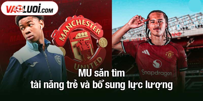 MU không dừng lại ở Sesko, chuẩn bị đón thêm cầu thủ mới MU săn tìm tài năng trẻ và bổ sung lực lượng