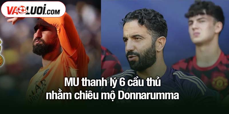 MU thanh lý 6 cầu thủ nhằm chiêu mộ Donnarumma