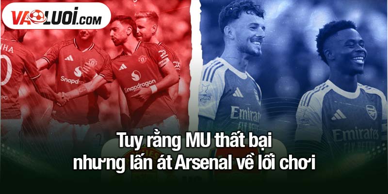 MU thất bại nhưng lấn át Arsenal về lối chơi Tuy rằng MU thất bại nhưng lấn át Arsenal về lối chơi