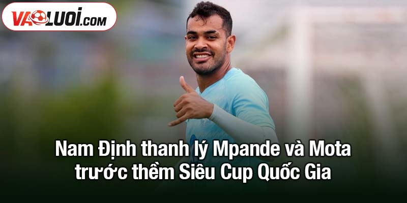Nam Định thanh lý Mpande và Mota - Thông tin bất ngờ trước thềm Siêu Cup Quốc Gia Nam Định thanh lý Mpande và Mota trước thềm Siêu Cup Quốc Gia