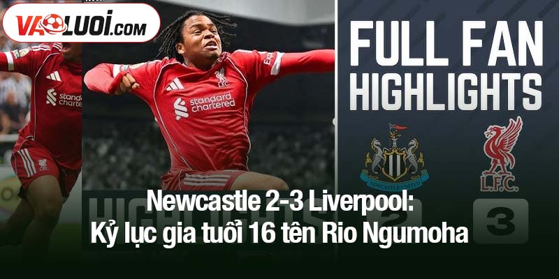 Newcastle 2-3 Liverpool: Kỷ lục gia tuổi 16 tên Rio Ngumoha