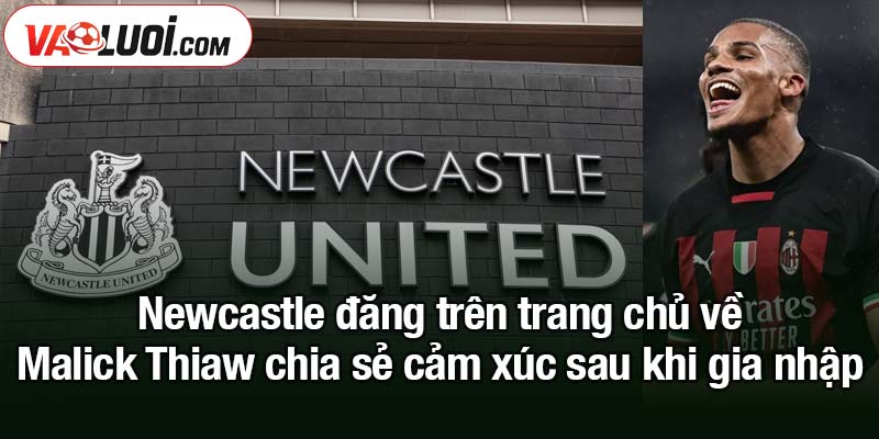 Newcastle hoàn tất thương vụ mua Malick Thiaw từ AC Milan Newcastle đăng trên trang chủ về Malick Thiaw chia sẻ cảm xúc sau khi gia nhập