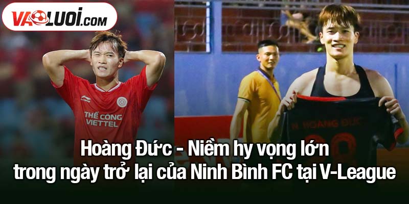 Ngày trở lại của Ninh Bình FC tại V-League: Hoàng Đức vẫn là đầu tàu? Hoàng Đức - Niềm hy vọng lớn trong ngày trở lại của Ninh Bình FC tại V-League