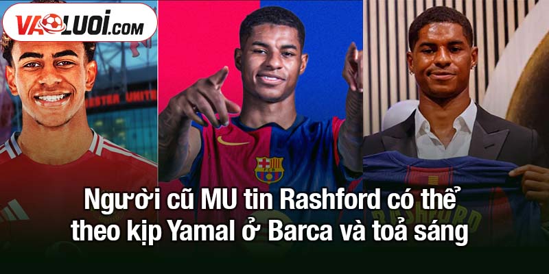 Người cũ MU tin Rashford có thể theo kịp Yamal ở Barca Người cũ MU tin Rashford có thể theo kịp Yamal ở Barca và toả sáng