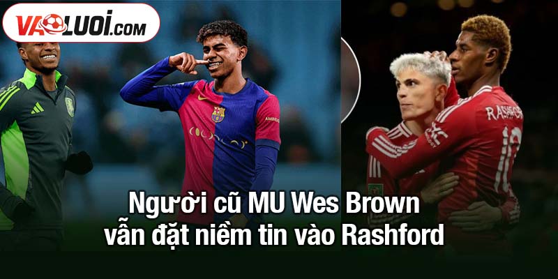 Người cũ MU tin Rashford có thể theo kịp Yamal ở Barca Người cũ MU Wes Brown vẫn đặt niềm tin vào Rashford