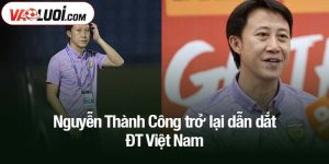 Nguyễn Thành Công trở lại dẫn dắt ĐT Việt Nam