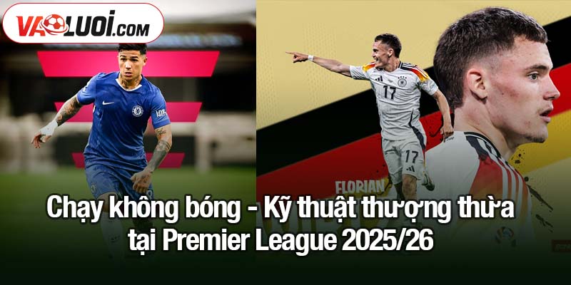Những hiện tượng ở Premier League 2025/26 Chạy không bóng - Kỹ thuật thượng thừa tại Premier League 2025/26