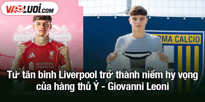 Từ tân binh Liverpool đến niềm hy vọng của hàng thủ Ý - Giovanni Leoni Từ tân binh Liverpool trở thành niềm hy vọng của hàng thủ Ý - Giovanni Leoni