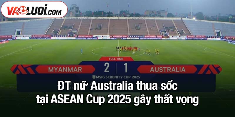 Kết quả nữ Australia thua sốc tại ASEAN Cup 2025 ĐT nữ Australia thua sốc tại ASEAN Cup 2025 gây thất vọng