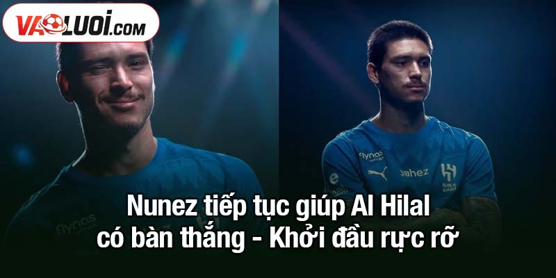 Darwin Nunez tiếp tục giúp Al Hilal có bàn thắng Nunez tiếp tục giúp Al Hilal có bàn thắng - Khởi đầu rực rỡ