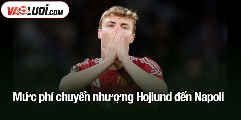 Định giá mức phí chuyển nhượng Hojlund đến Napoli Mức phí chuyển nhượng Hojlund đến Napoli