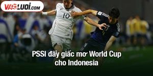 PSSI đẩy giấc mơ World Cup cho Indonesia