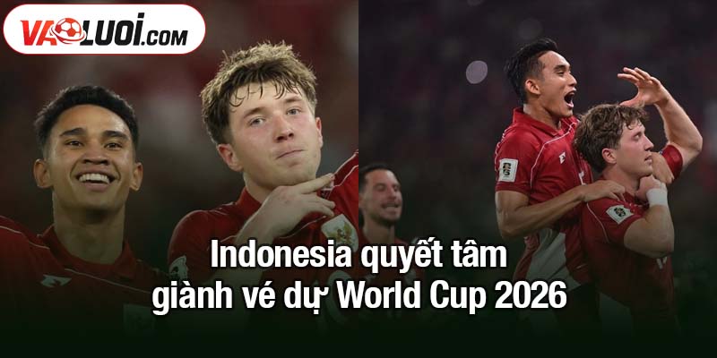 Sếp PSSI đẩy giấc mơ World Cup cho Indonesia bừng sáng sự nghiệp Indonesia quyết tâm giành vé dự World Cup 2026