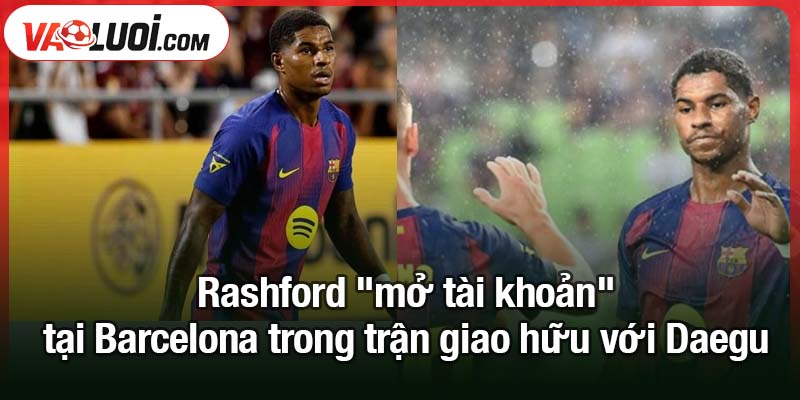 Rashford mở tài khoản tại Barcelona trong trận giao hữu với Daegu Rashford "mở tài khoản" tại Barcelona trong trận giao hữu với Daegu