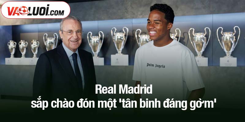 Real Madrid sắp chào đón một 'tân binh đáng gờm'