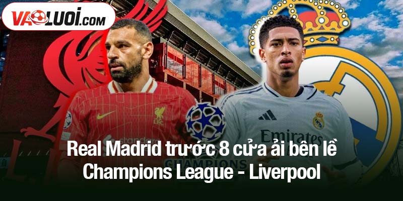 Real Madrid trước 8 cửa ải bên lề Champions League Real Madrid trước 8 cửa ải bên lề Champions League - Liverpool