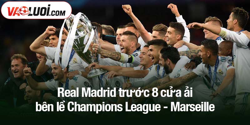 Real Madrid trước 8 cửa ải bên lề Champions League Real Madrid trước 8 cửa ải bên lề Champions League - Marseille