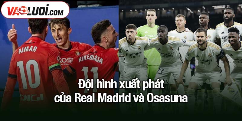 Real Madrid vượt qua Osasuna 1-0, Los Blancos củng cố vị thế với 3 điểm trọn vẹn Đội hình xuất phát của Real Madrid và Osasuna
