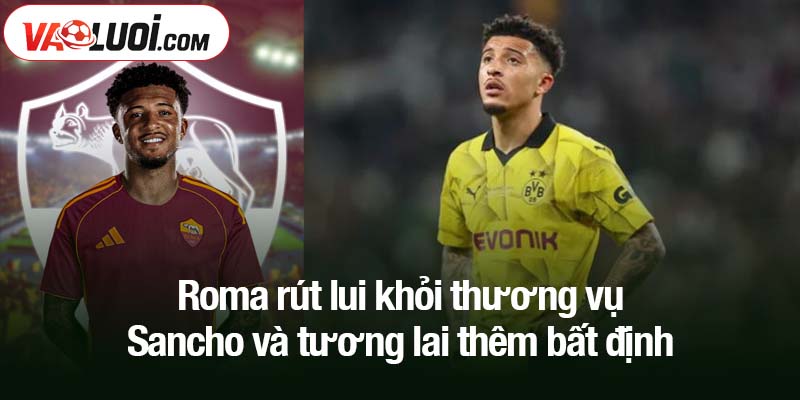 AS Roma rút lui khỏi thương vụ Sancho - Tương lai ngôi sao người Anh trở nên u ám Roma rút lui khỏi thương vụ Sancho và tương lai thêm bất định