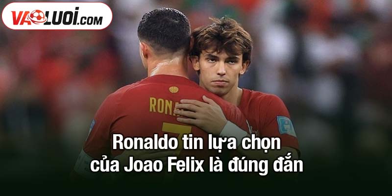 Ronaldo tin lựa chọn của Joao Felix là đúng đắn Ronaldo tin lựa chọn của Joao Felix là đúng đắn