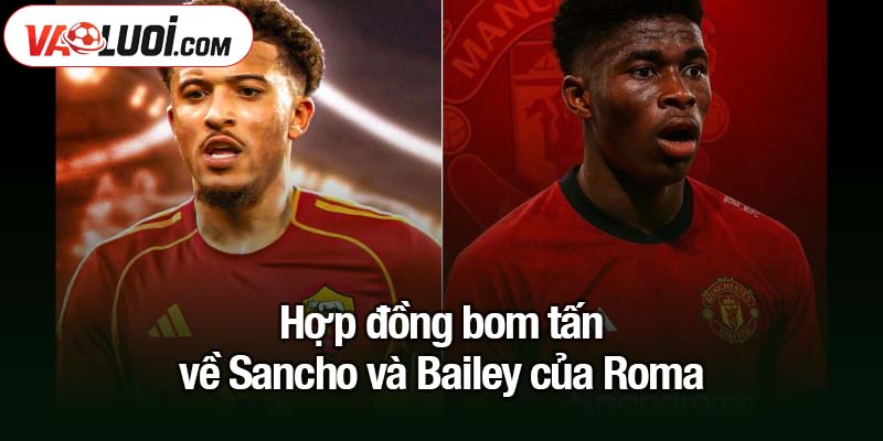 Sancho và Bailey: Canh bạc đôi của Roma Hợp đồng bom tấn về Sancho và Bailey của Roma