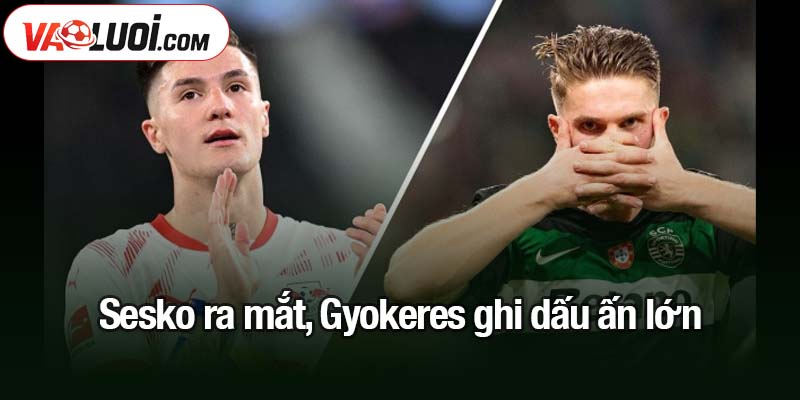 Sesko ra mắt, Gyokeres ghi dấu ấn lớn