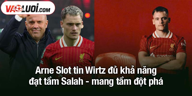 Arne Slot tin Wirtz đủ khả năng đạt tầm Salah Arne Slot tin Wirtz đủ khả năng đạt tầm Salah - mang tầm đột phá