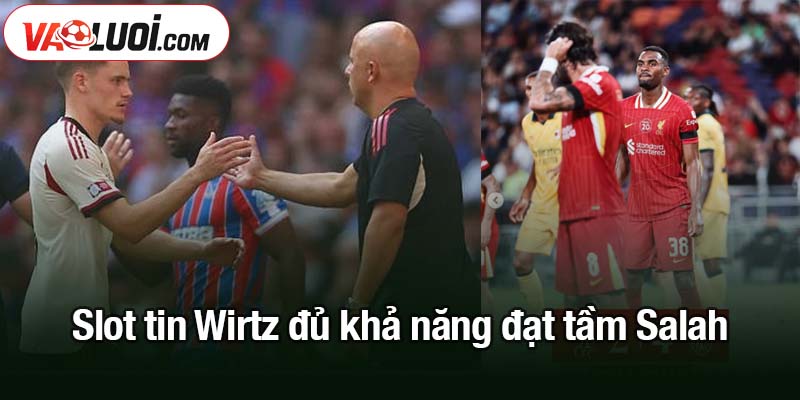 Slot tin Wirtz đủ khả năng đạt tầm Salah