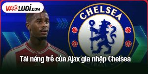 năng trẻ của Ajax gia nhập Chelsea