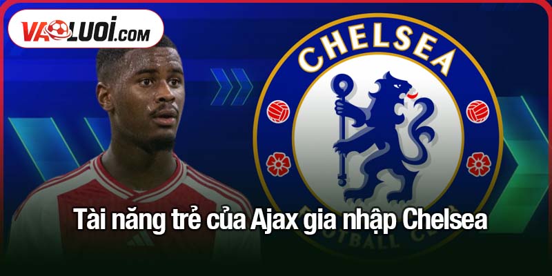 năng trẻ của Ajax gia nhập Chelsea