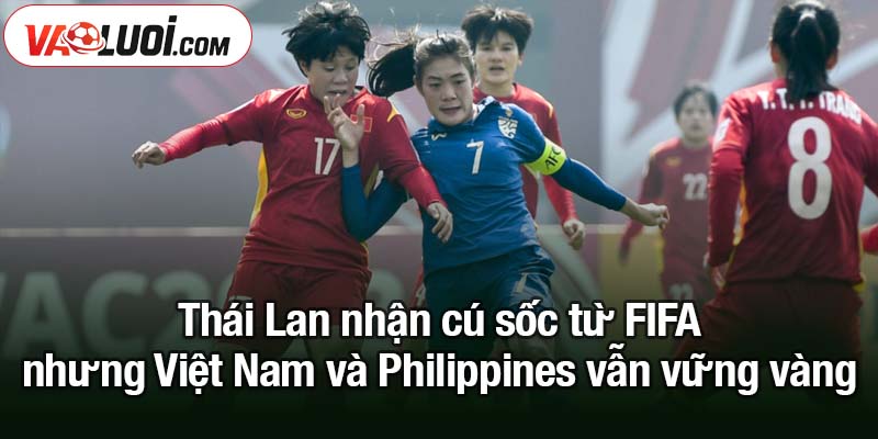 Thái Lan nhận cú sốc từ FIFA trước khi gặp Việt Nam Thái Lan nhận cú sốc từ FIFA nhưng Việt Nam và Philippines vẫn vững vàng