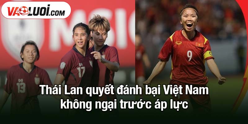 Thái Lan quyết đánh bại Việt Nam bất chấp áp lực Thái Lan quyết đánh bại Việt Nam không ngại trước áp lực