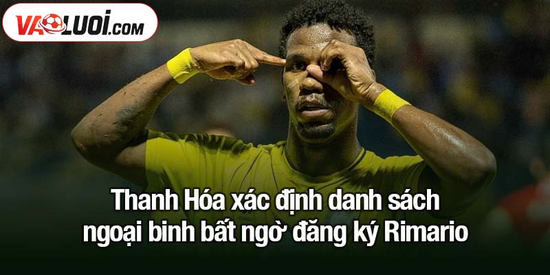 Thanh Hóa xác định danh sách ngoại binh, Rimario có tên Thanh Hóa xác định danh sách ngoại binh bất ngờ đăng ký Rimario