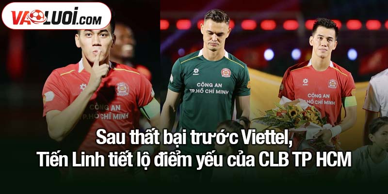 Tiến Linh tiết lộ điểm yếu của CLB TP HCM sau thất bại trước Viettel Sau thất bại trước Viettel, Tiến Linh tiết lộ điểm yếu của CLB TP HCM