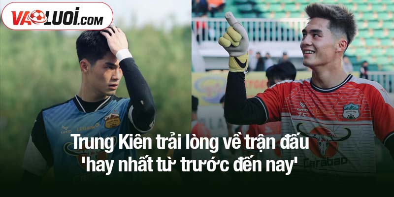 Trung Kiên trải lòng về trận đấu 'hay nhất từ trước đến nay' Trung Kiên trải lòng về trận đấu 'hay nhất từ trước đến nay' với đội Hà Nội FC