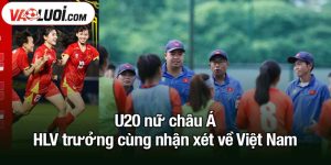 U20 nữ châu Á - HLV trưởng cùng nhận xét về Việt Nam