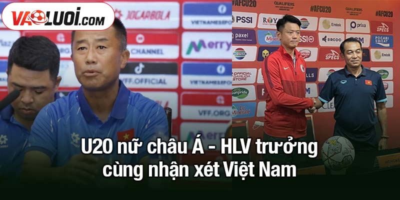 U20 nữ châu Á - HLV trưởng cùng nhận xét về Việt Nam U20 nữ châu Á - HLV trưởng cùng nhận xét Việt Nam với nhiều lời khen ngợi