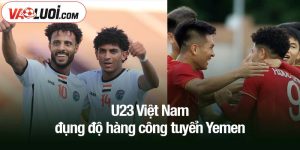 U23 Việt Nam đụng độ hàng công tuyển Yemen