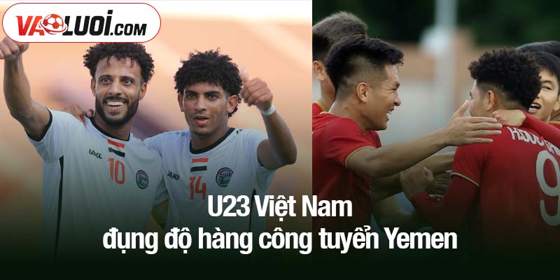 U23 Việt Nam đụng độ hàng công tuyển Yemen