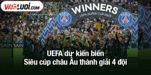 UEFA dự kiến biến Siêu cúp châu Âu thành giải 4 đội