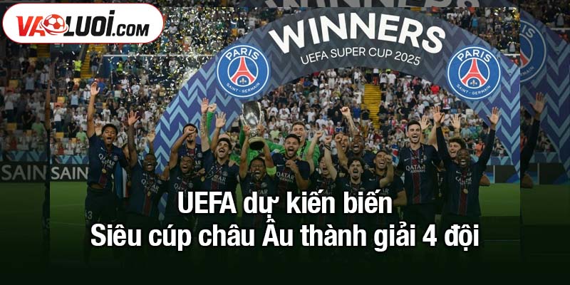 UEFA dự kiến biến Siêu cúp châu Âu thành giải 4 đội