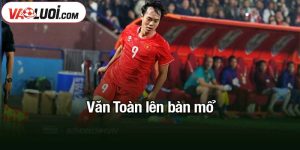 Văn Toàn lên bàn mổ