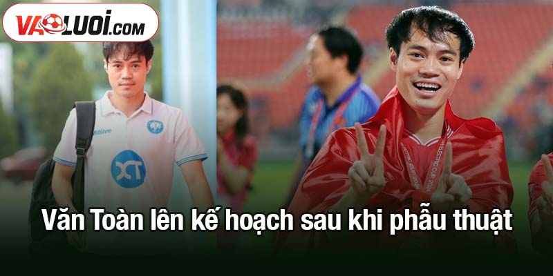 Văn Toàn lên bàn mổ sau chấn thương từ hồi AFF Cup 2024 Văn Toàn lên kế hoạch sau khi phẫu thuật