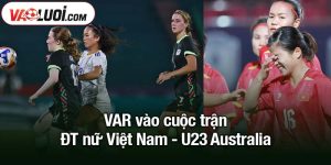 VAR vào cuộc trận ĐT nữ Việt Nam - U23 Australia