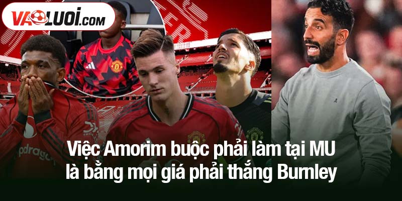 Việc Amorim buộc phải làm tại MU là bằng mọi giá phải thắng Burnley