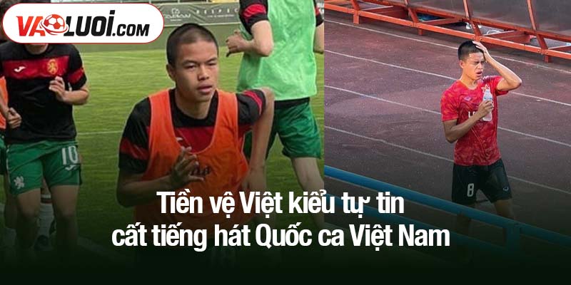 Tiền vệ Việt kiều tự tin hát Quốc ca Việt Nam