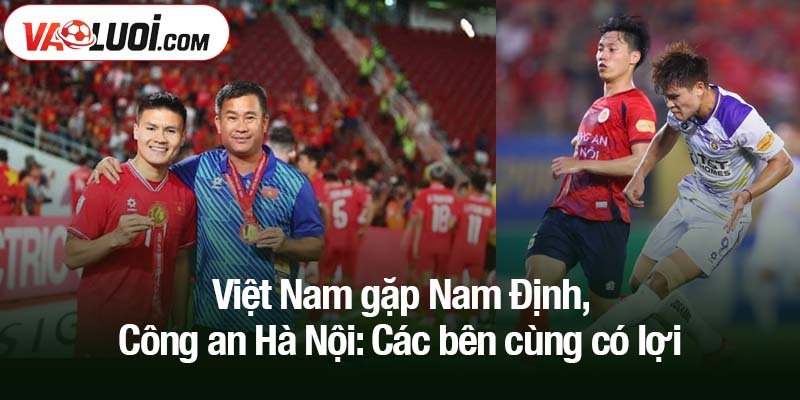 ĐT Việt Nam gặp Nam Định, Công an Hà Nội: Cơ hội cho cả 3 bên Việt Nam gặp Nam Định, Công an Hà Nội: Các bên cùng có lợi