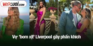 Vợ 'bom xịt' Liverpool gây phấn khích
