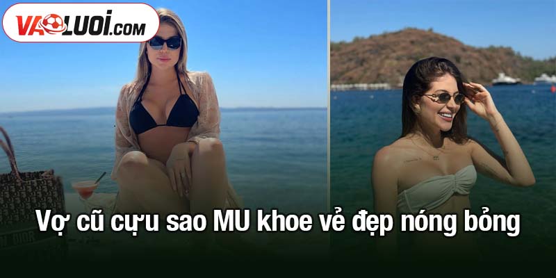 Vợ cũ cựu sao MU khoe vẻ đẹp nóng bỏng